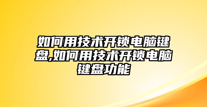 如何用技術開鎖電腦鍵盤,如何用技術開鎖電腦鍵盤功能