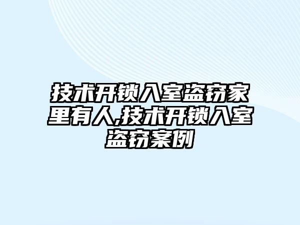 技術開鎖入室盜竊家里有人,技術開鎖入室盜竊案例