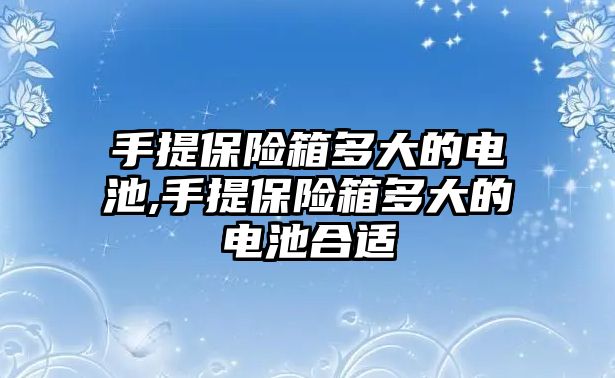 手提保險箱多大的電池,手提保險箱多大的電池合適