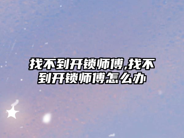 找不到開鎖師傅,找不到開鎖師傅怎么辦