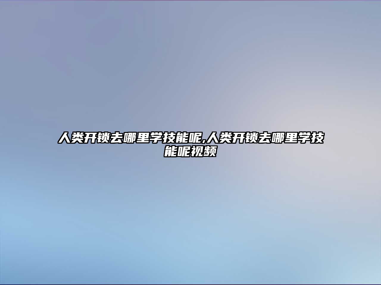 人類開鎖去哪里學技能呢,人類開鎖去哪里學技能呢視頻